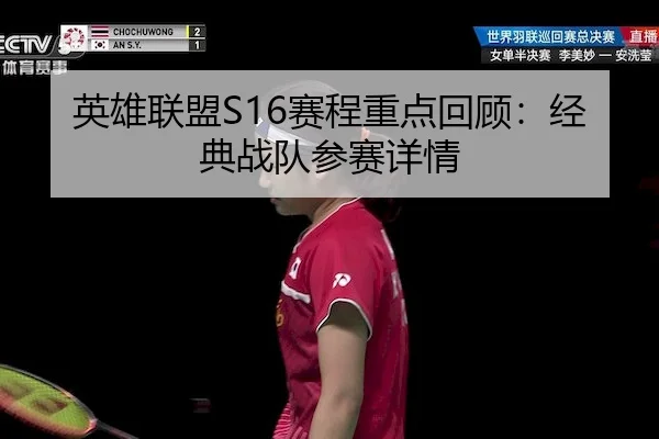 英雄联盟S16赛程重点回顾：经典战队参赛详情